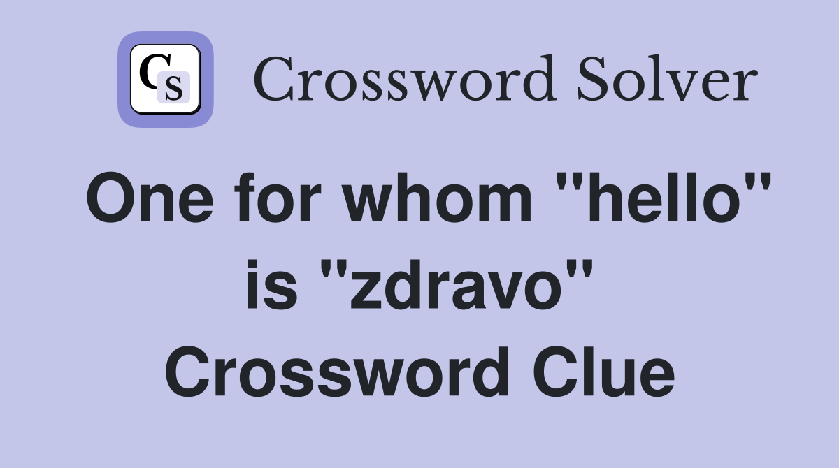 One for whom "hello" is "zdravo" Crossword Clue