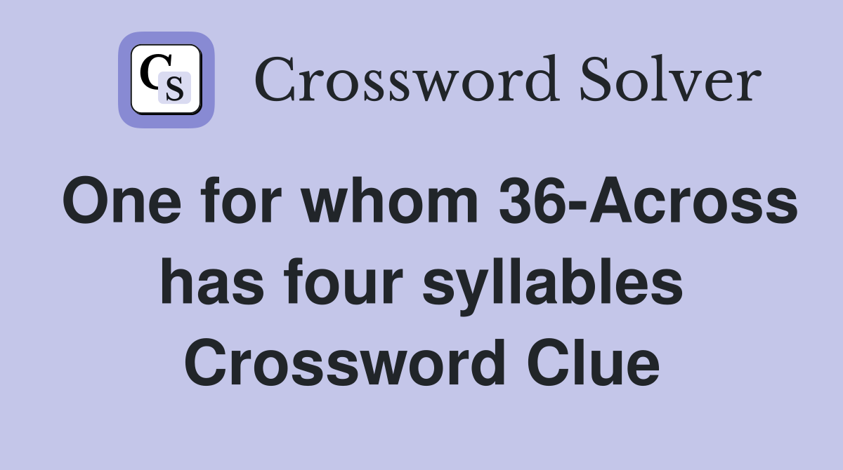 One for whom 36-Across has four syllables Crossword Clue