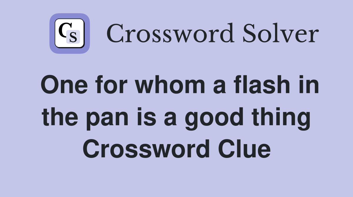 One for whom a flash in the pan is a good thing Crossword Clue