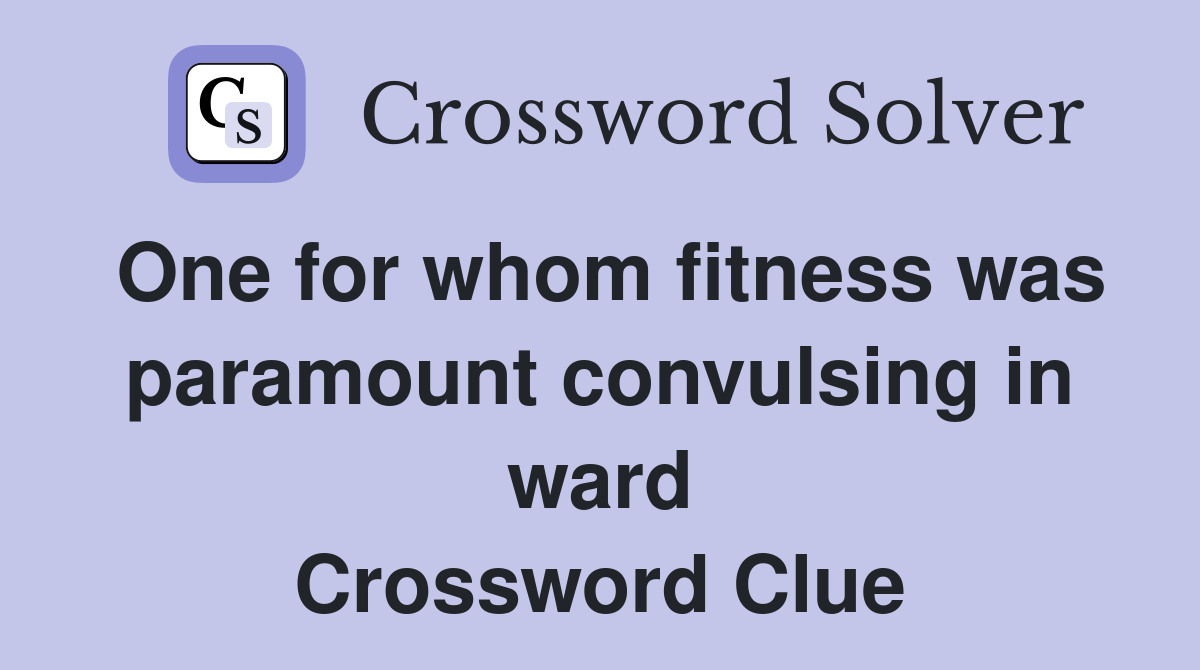 One for whom fitness was paramount convulsing in ward Crossword Clue