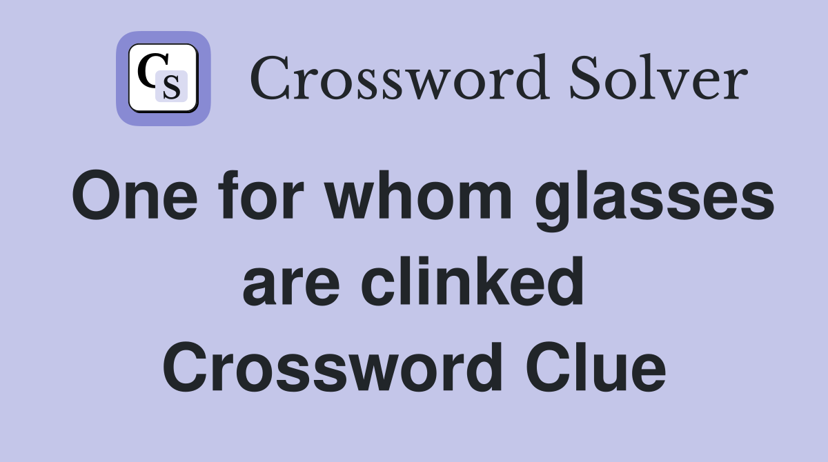 One for whom glasses are clinked Crossword Clue