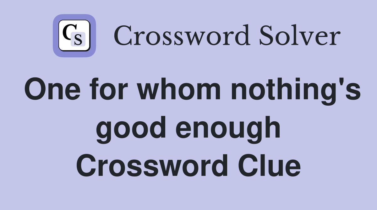 One for whom nothing's good enough Crossword Clue