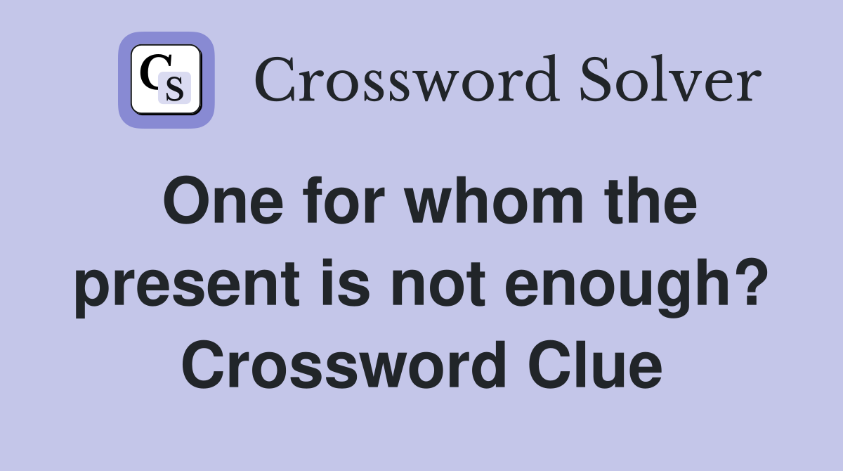 One for whom the present is not enough? Crossword Clue