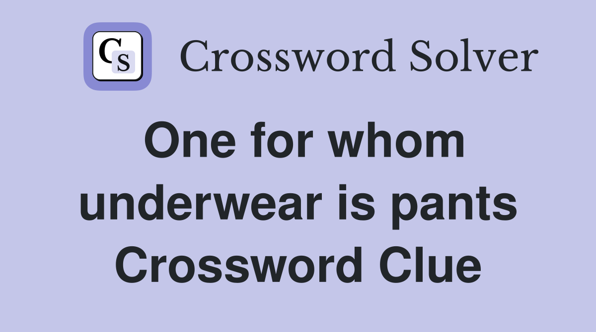 One for whom underwear is pants Crossword Clue