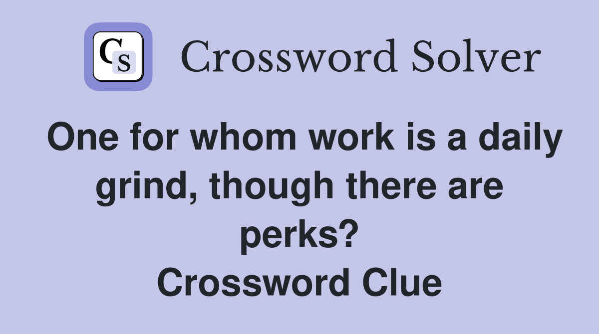 One for whom work is a daily grind, though there are perks? Crossword Clue