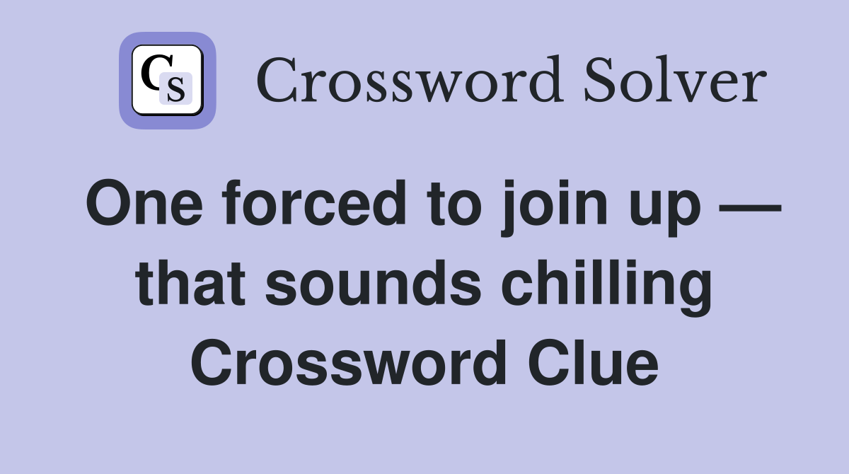 One forced to join up — that sounds chilling Crossword Clue