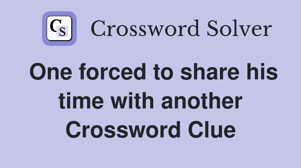 One forced to share his time with another Crossword Clue