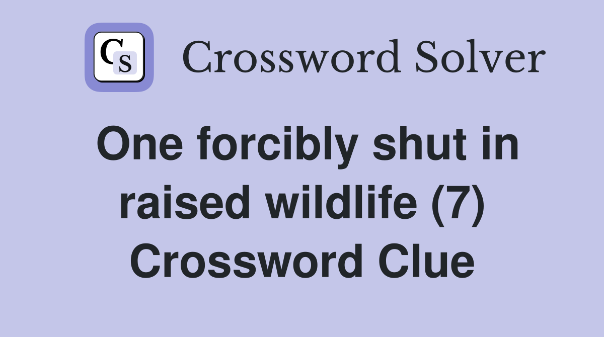 One forcibly shut in raised wildlife (7) Crossword Clue