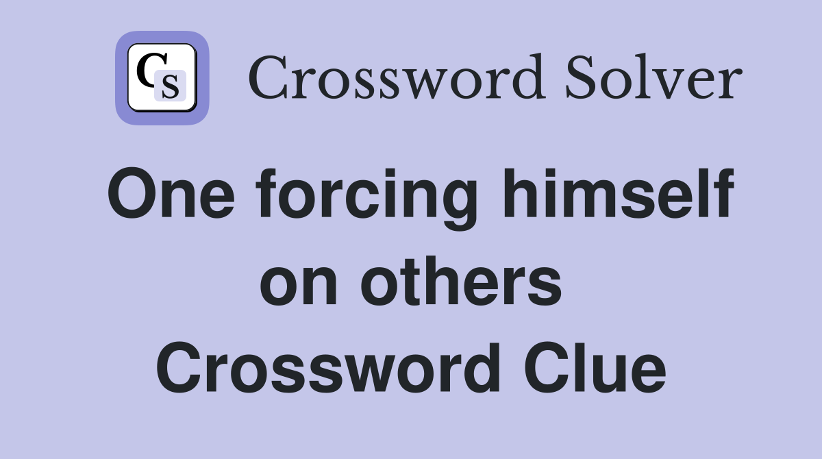 One forcing himself on others Crossword Clue