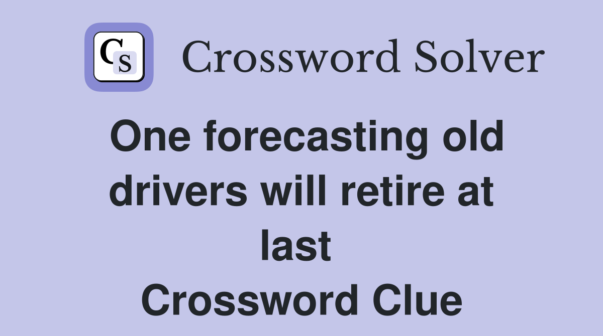 One forecasting old drivers will retire at last  Crossword Clue
