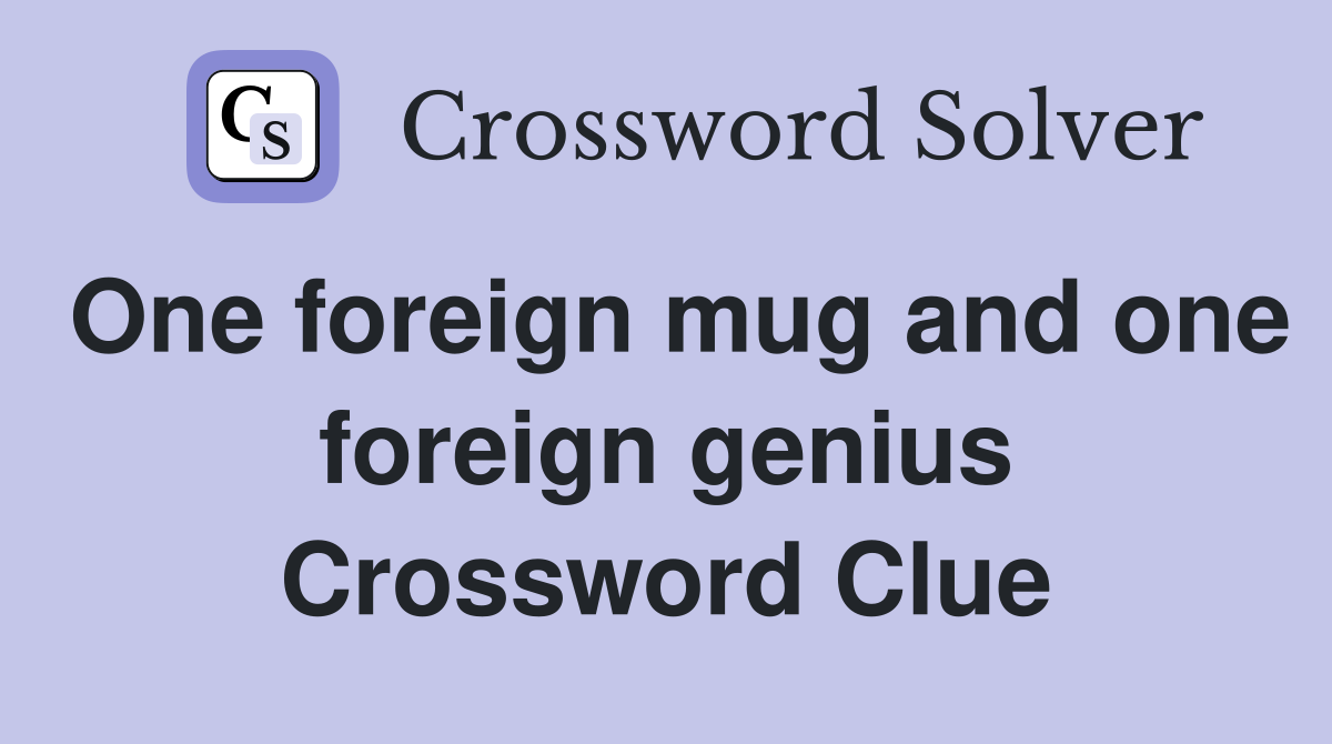 One foreign mug and one foreign genius Crossword Clue