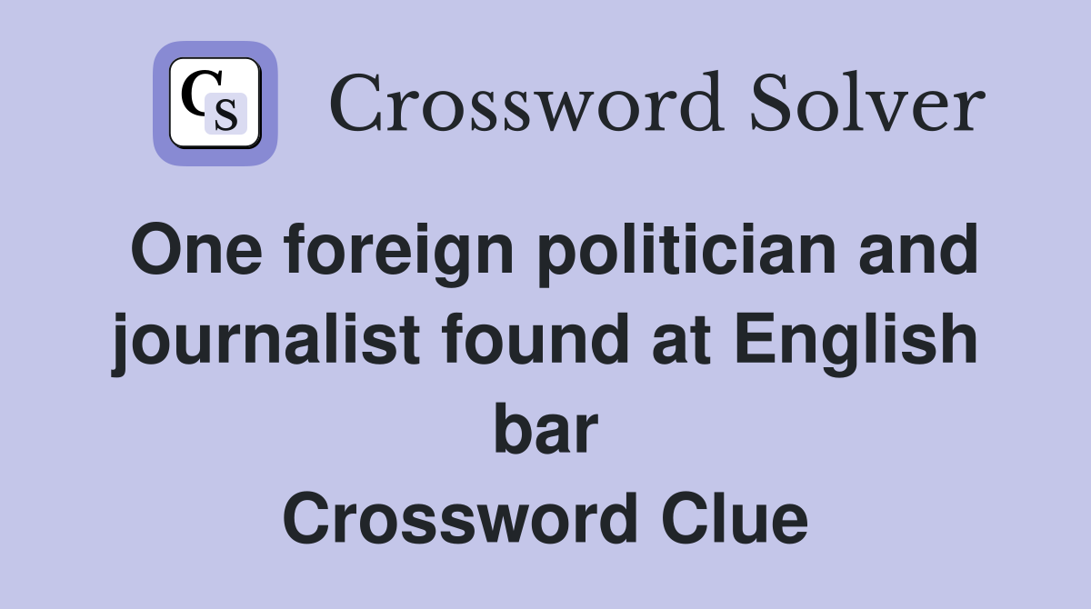 One foreign politician and journalist found at English bar Crossword Clue