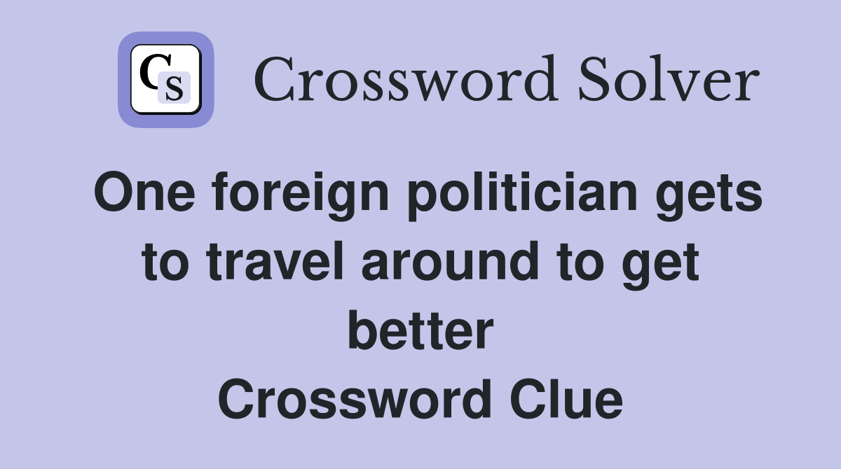 One foreign politician gets to travel around to get better Crossword Clue