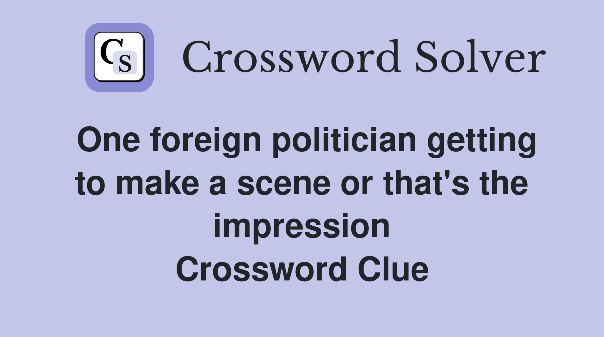 One foreign politician getting to make a scene or that's the impression Crossword Clue
