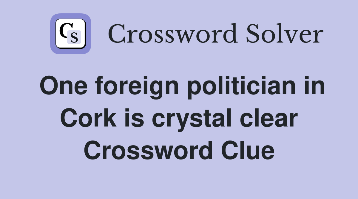 One foreign politician in Cork is crystal clear Crossword Clue
