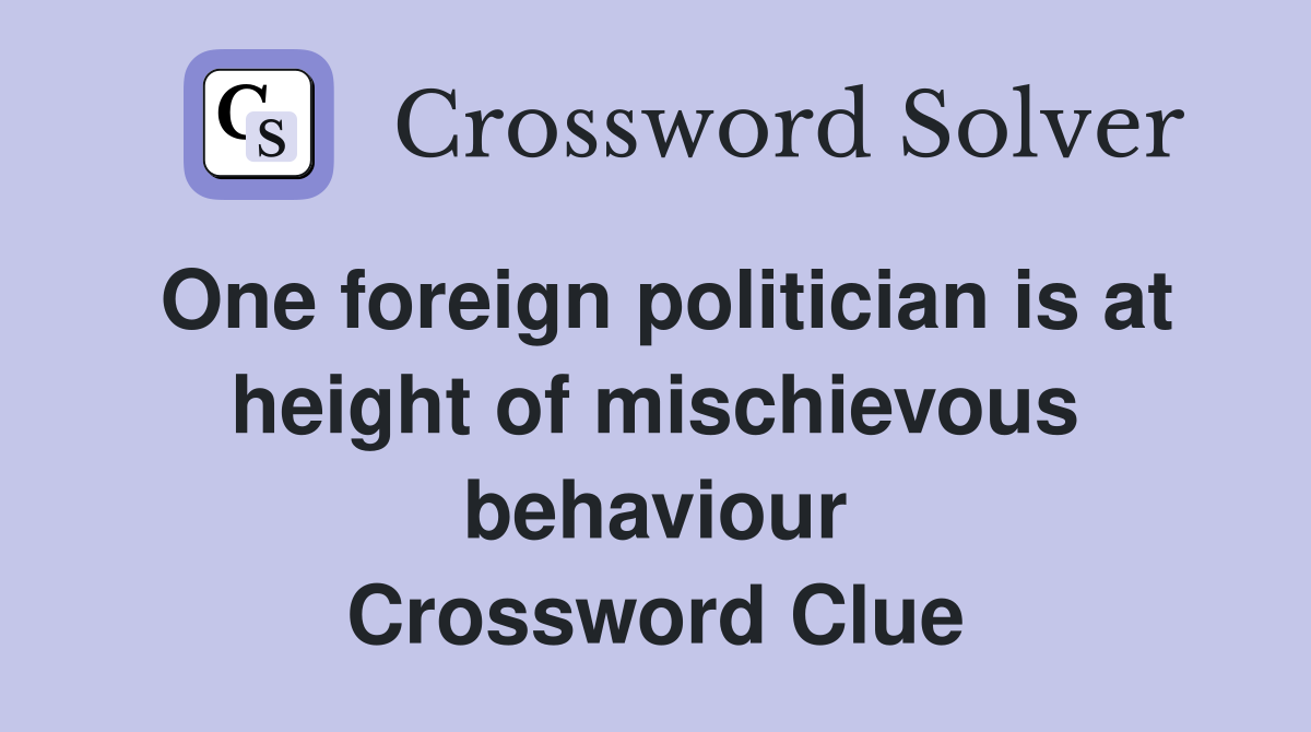 One foreign politician is at height of mischievous behaviour Crossword Clue
