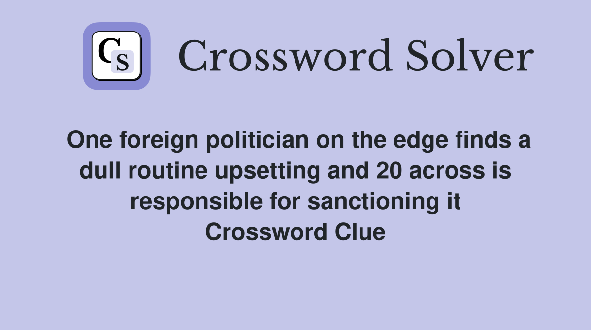 One foreign politician on the edge finds a dull routine upsetting and 20 across is responsible for sanctioning it Crossword Clue