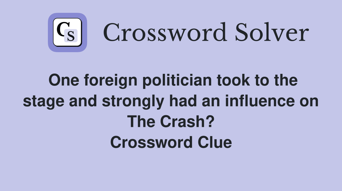 One foreign politician took to the stage and strongly had an influence on The Crash? Crossword Clue