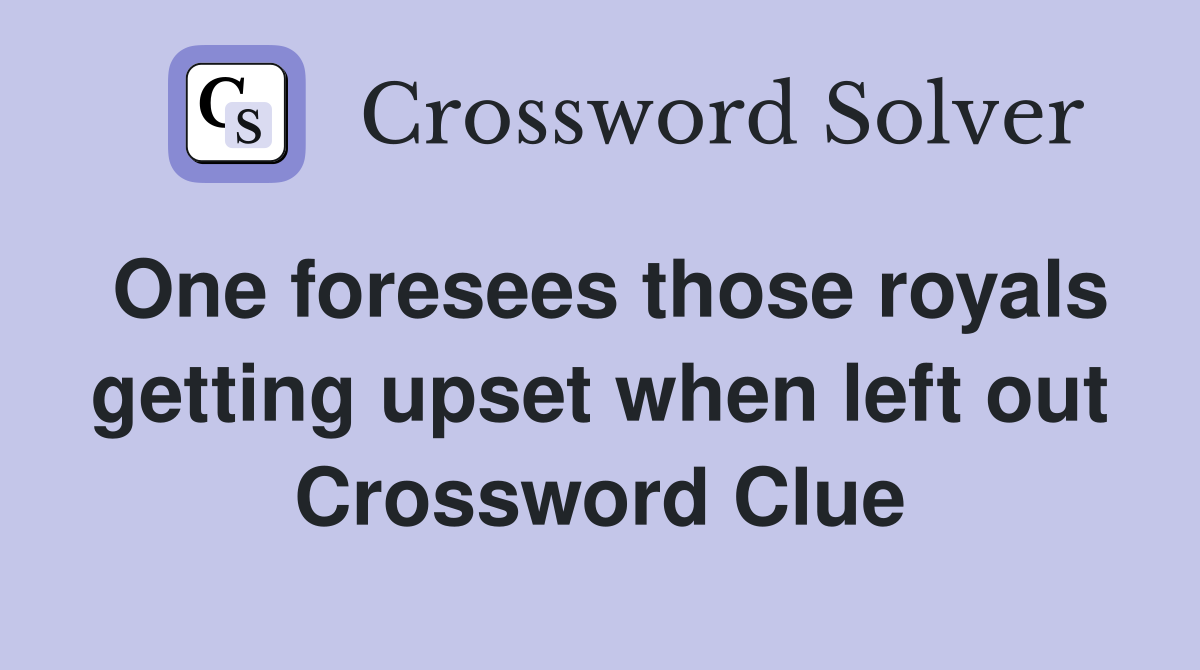 One foresees those royals getting upset when left out Crossword Clue