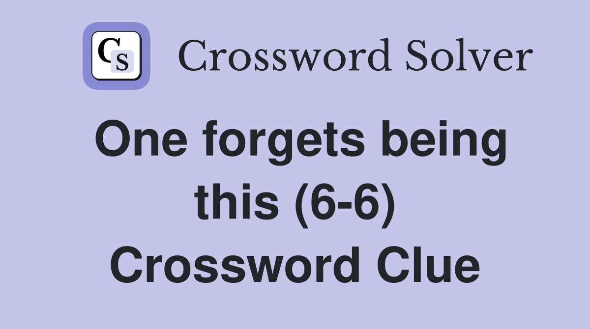 One forgets being this (6-6) Crossword Clue