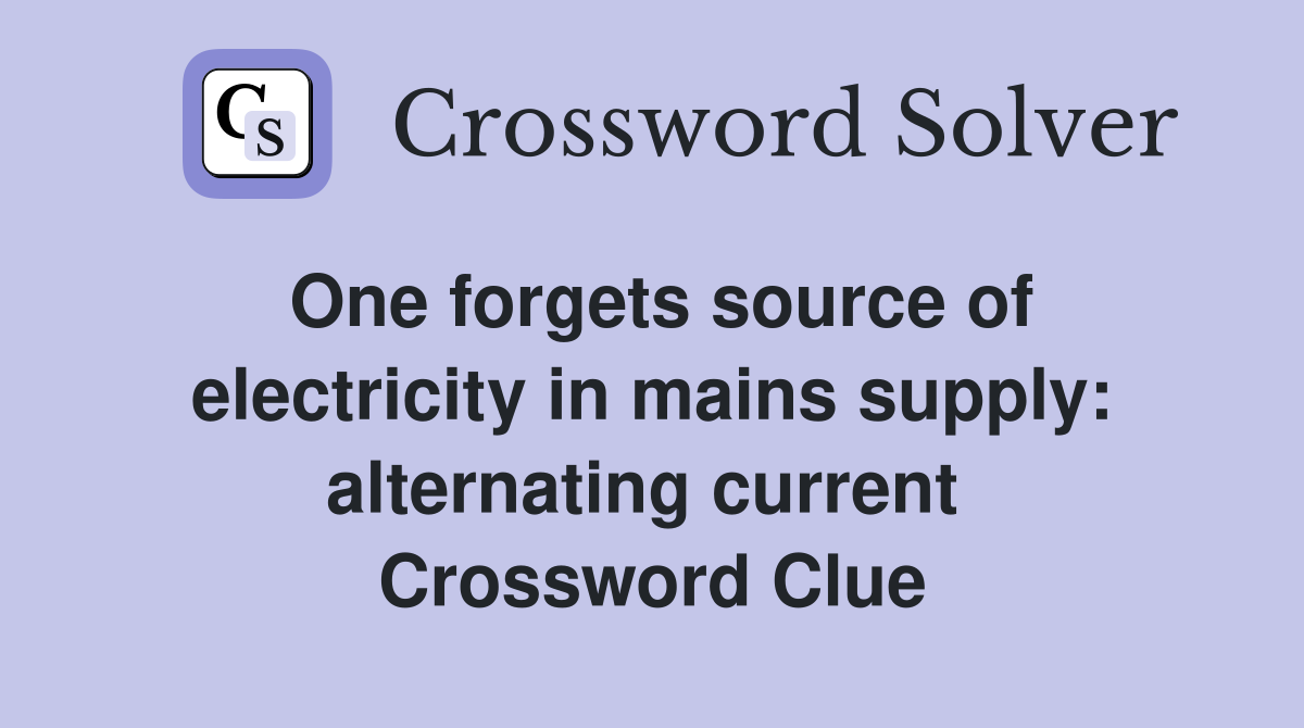 One forgets source of electricity in mains supply: alternating current  Crossword Clue