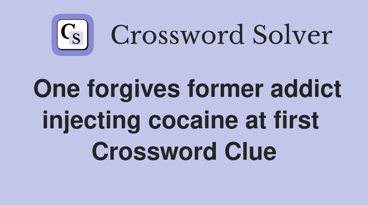 One forgives former addict injecting cocaine at first  Crossword Clue