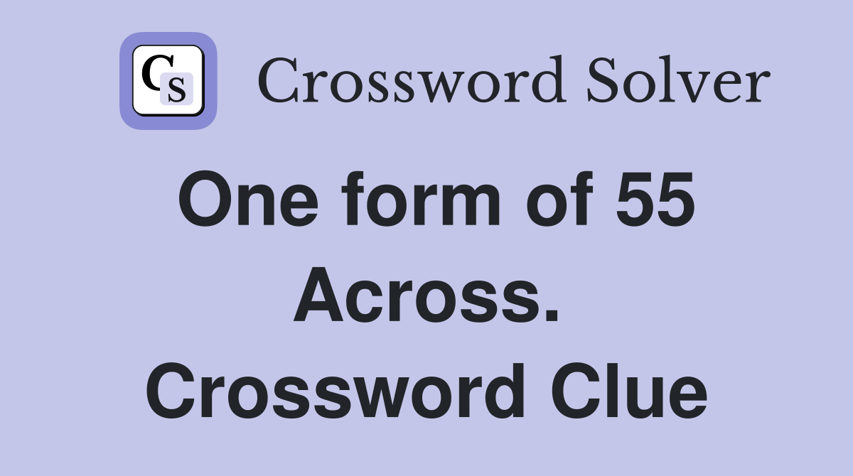 One form of 55 Across. Crossword Clue