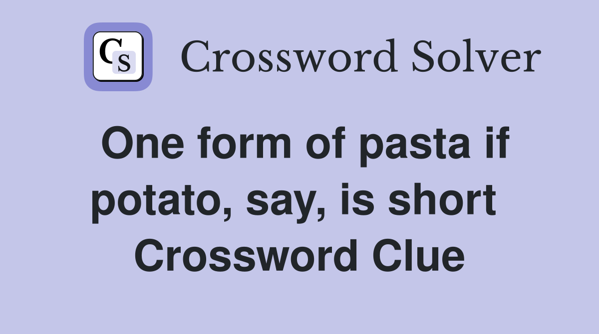 One form of pasta if potato, say, is short  Crossword Clue