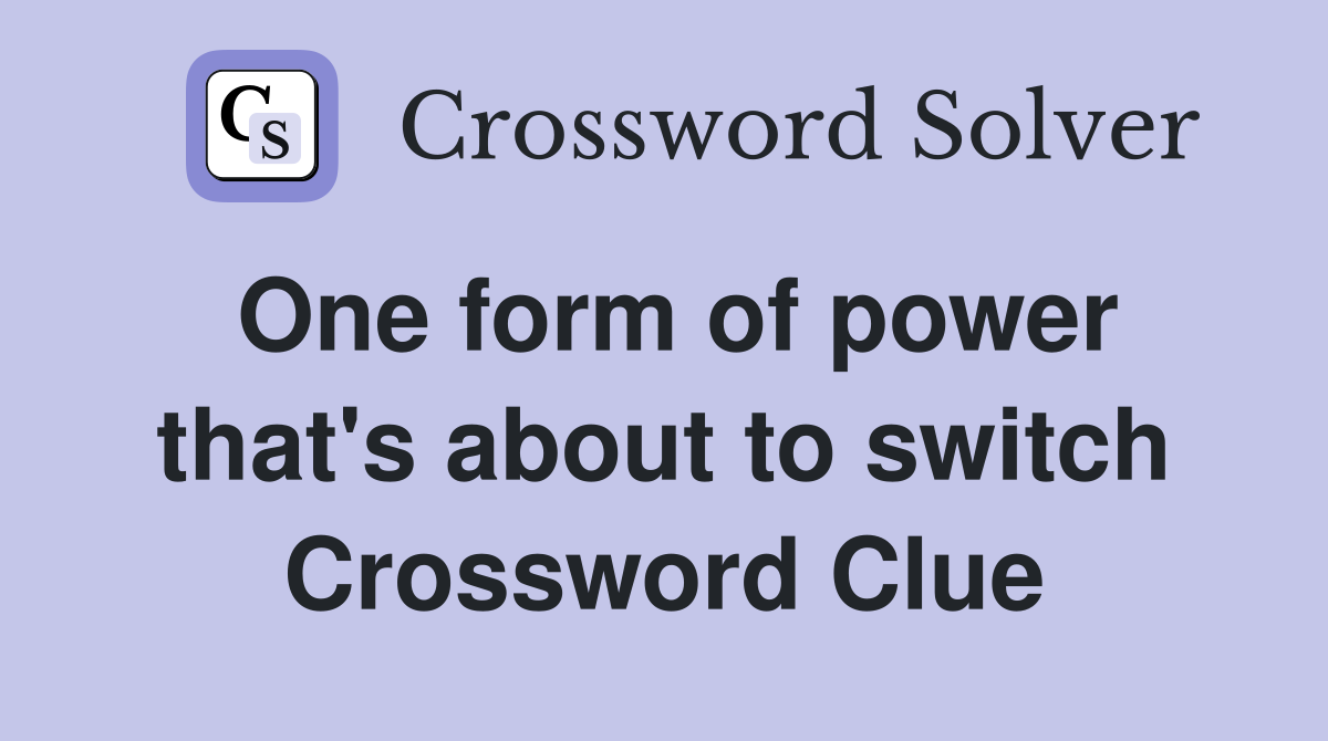 One form of power that's about to switch Crossword Clue