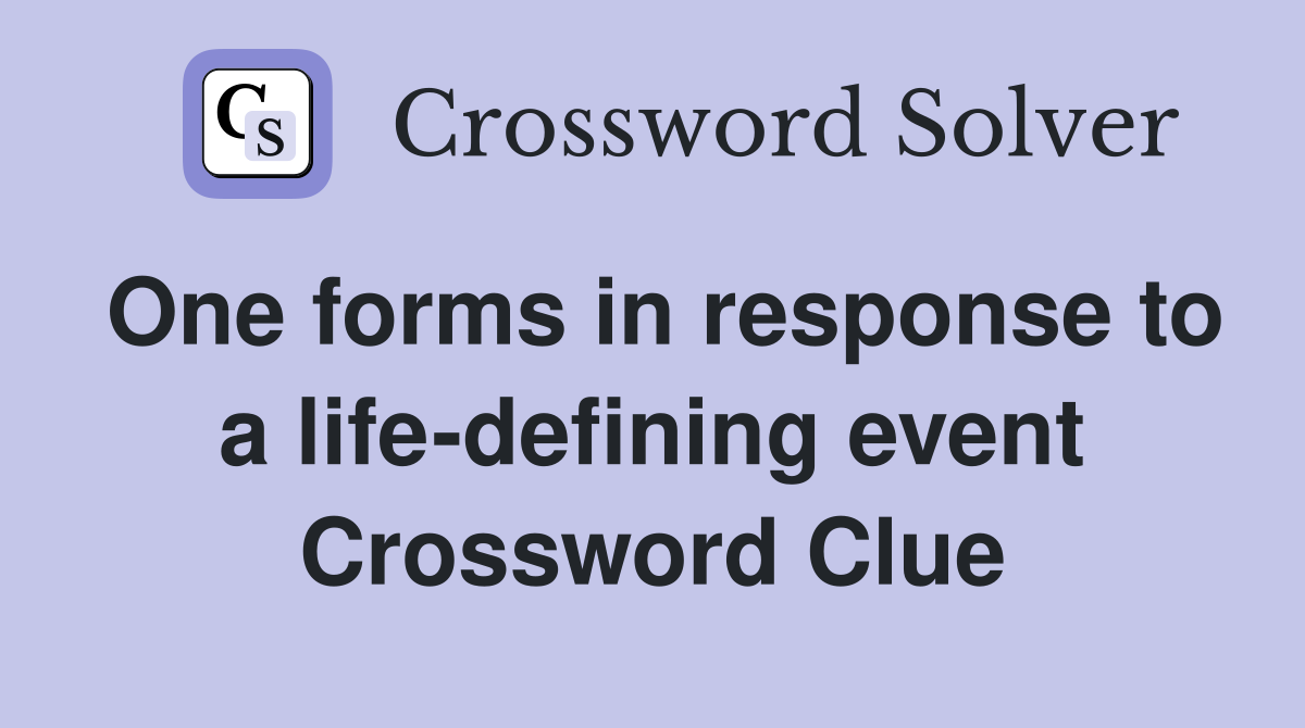 One forms in response to a life defining event Crossword Clue Answers