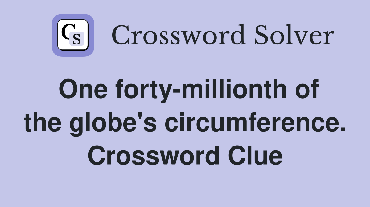 One forty-millionth of the globe's circumference. Crossword Clue