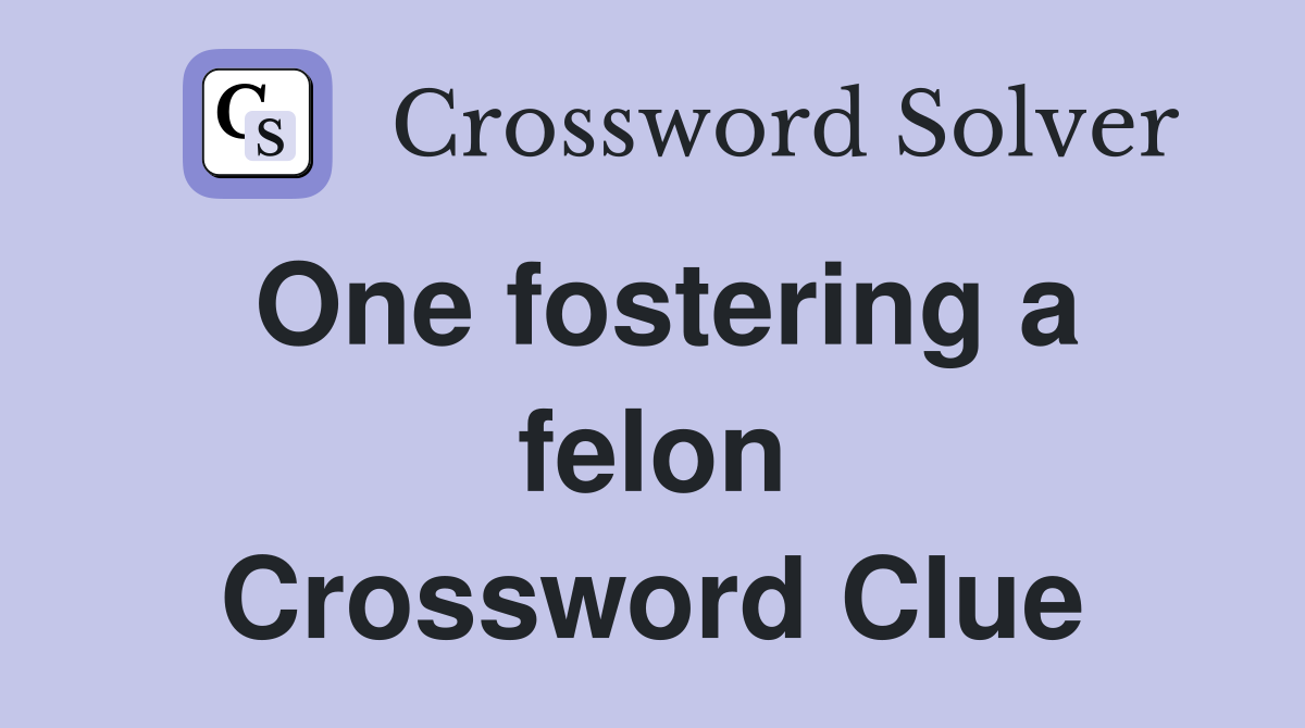 One fostering a felon Crossword Clue