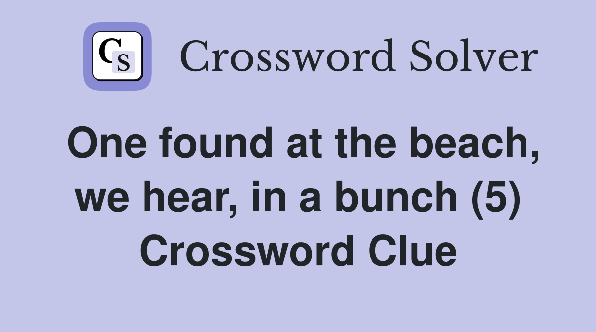 One found at the beach, we hear, in a bunch (5) Crossword Clue