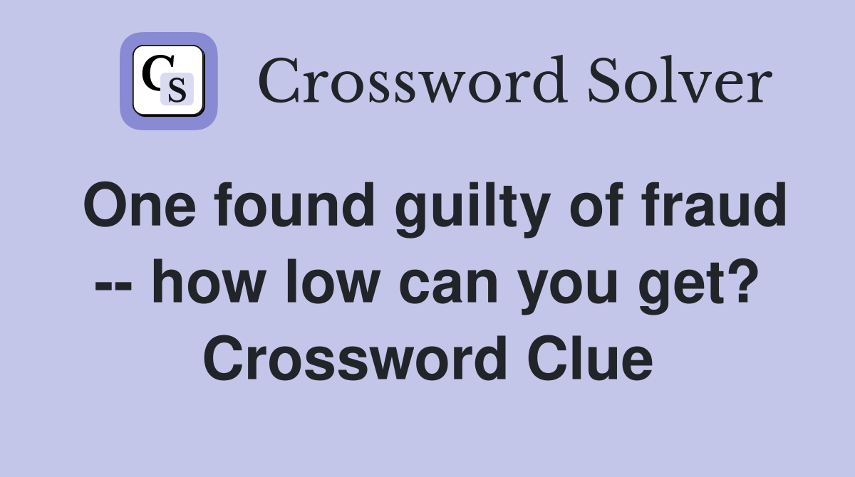 One found guilty of fraud -- how low can you get? Crossword Clue