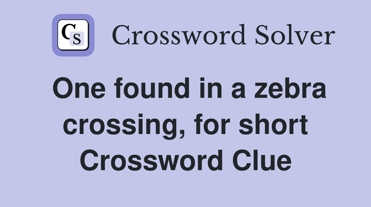 One found in a zebra crossing, for short Crossword Clue