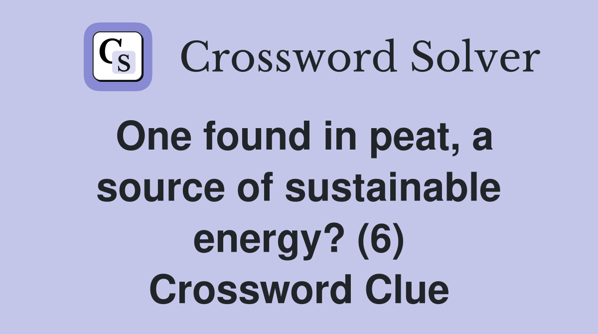 One found in peat, a source of sustainable energy? (6) Crossword Clue