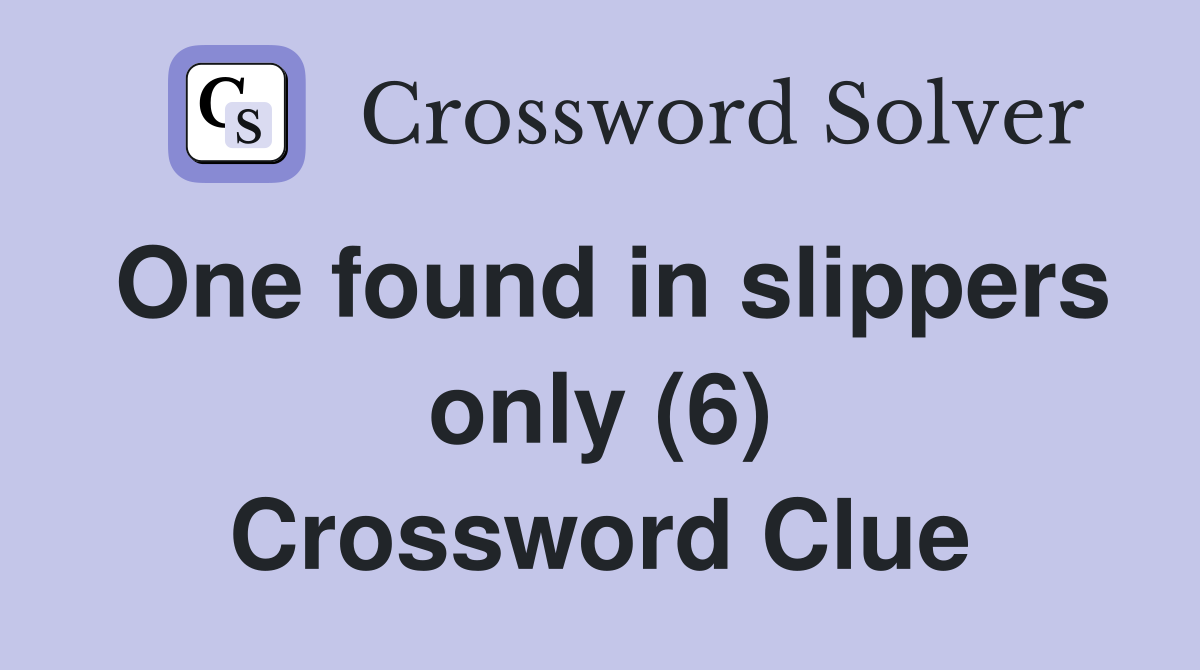One found in slippers only (6) Crossword Clue