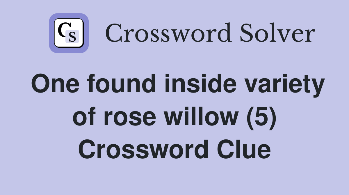 One found inside variety of rose willow (5) Crossword Clue