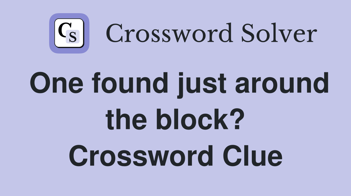 One found just around the block? Crossword Clue