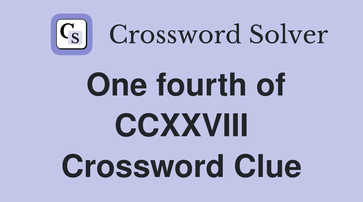 One fourth of CCXXVIII Crossword Clue