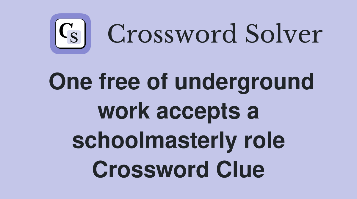 One free of underground work accepts a schoolmasterly role Crossword Clue