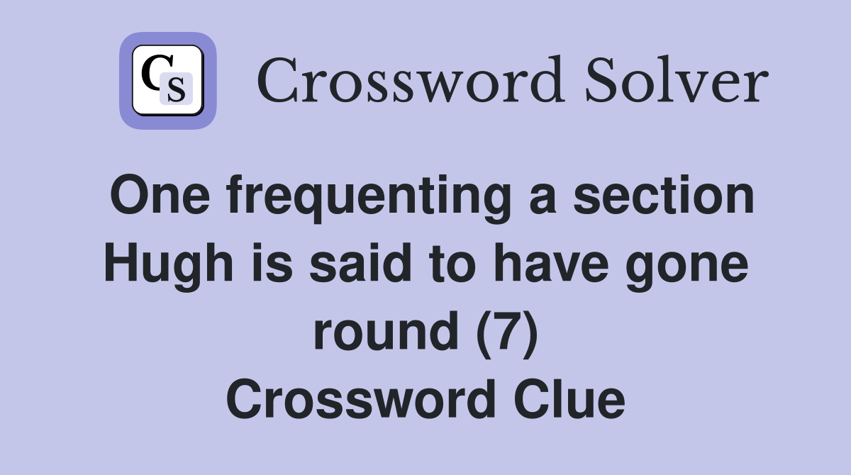 One frequenting a section Hugh is said to have gone round (7) Crossword Clue