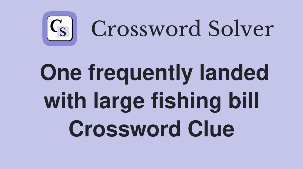 One frequently landed with large fishing bill Crossword Clue