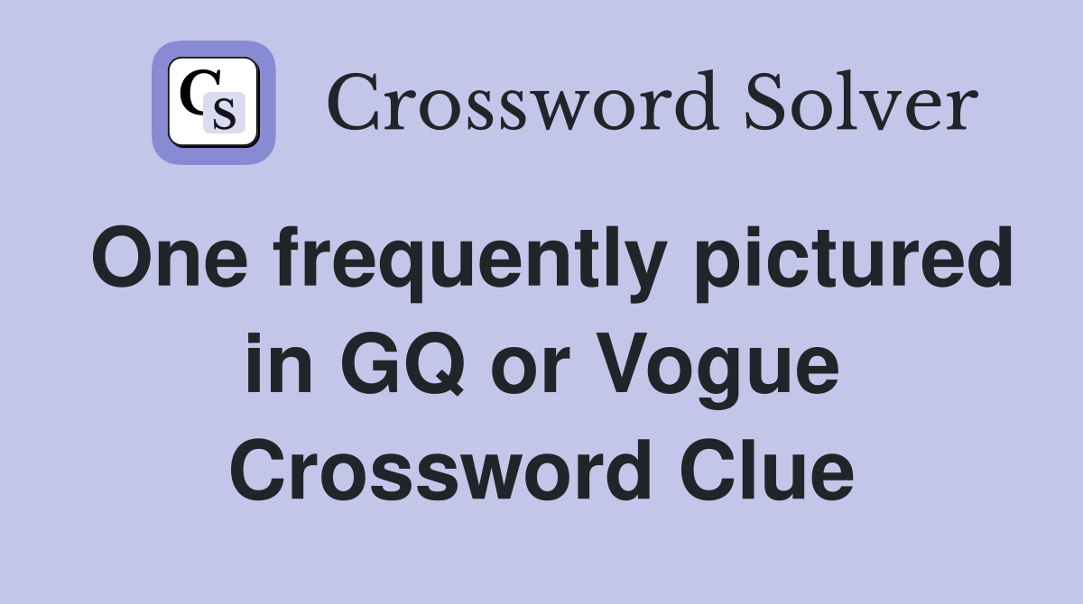 One frequently pictured in GQ or Vogue Crossword Clue