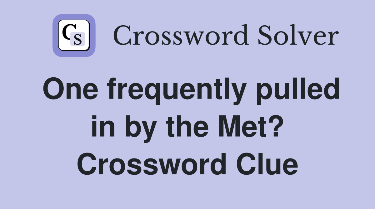 One frequently pulled in by the Met? Crossword Clue