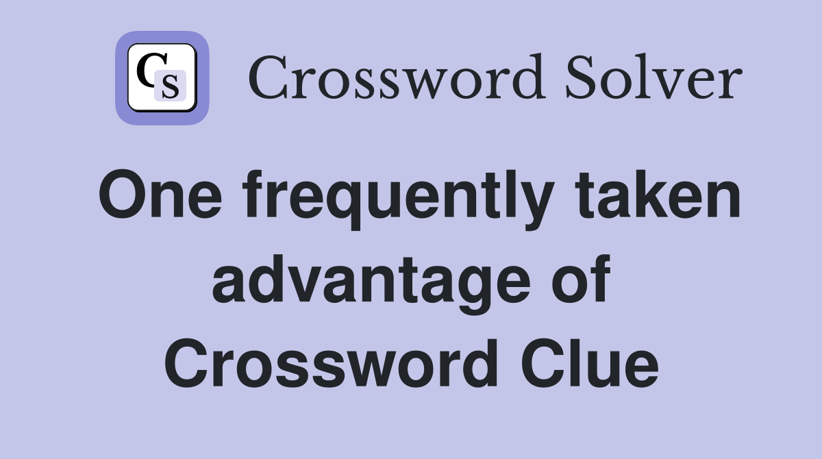 One frequently taken advantage of Crossword Clue