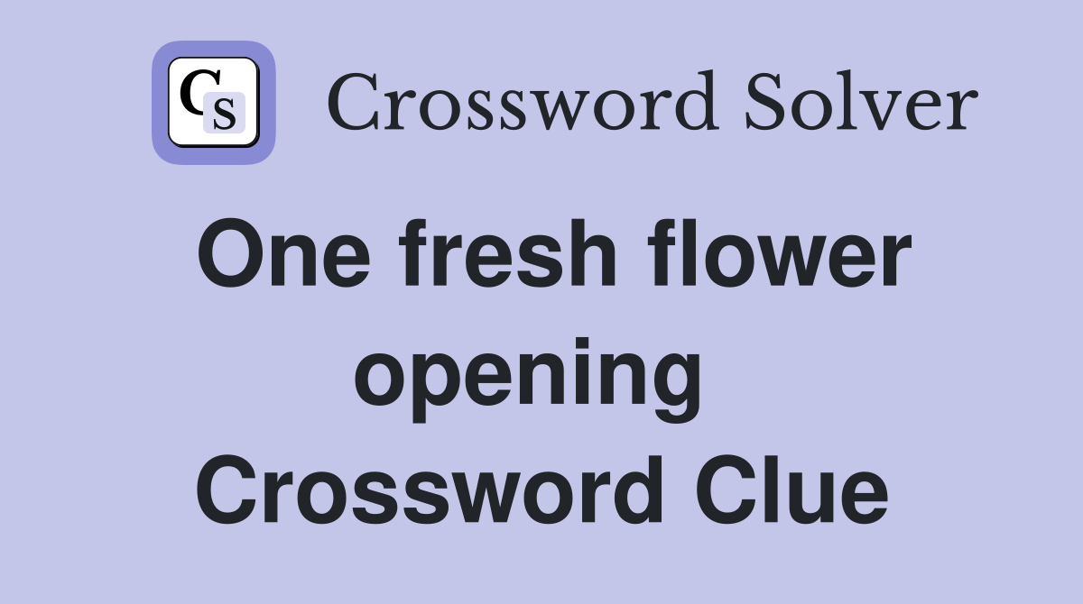 One fresh flower opening  Crossword Clue