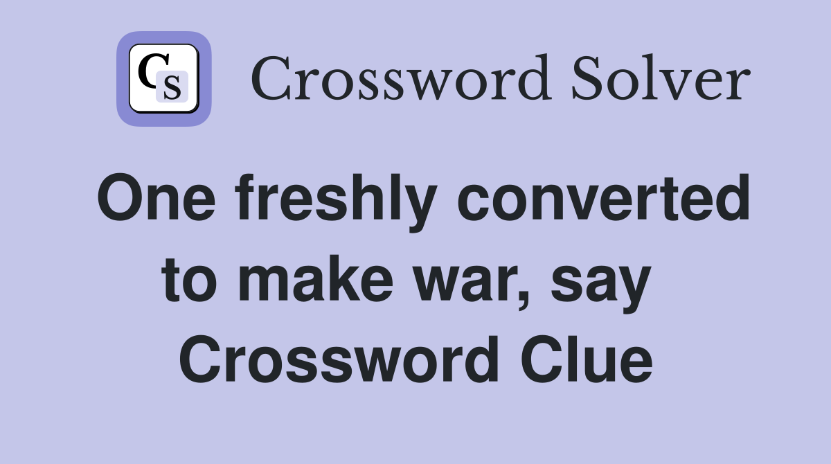 One freshly converted to make war, say  Crossword Clue