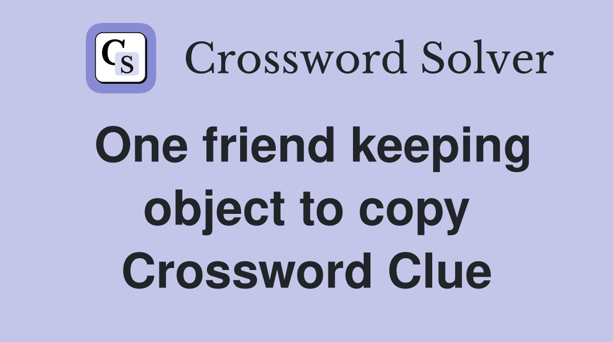 One friend keeping object to copy Crossword Clue