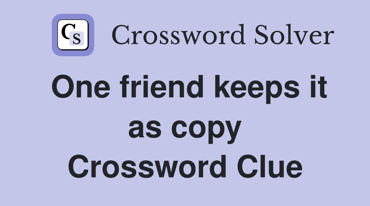 One friend keeps it as copy Crossword Clue